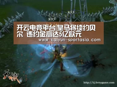 开云电竞平台|皇马将续约贝尔 违约金高达5亿欧元(图2) 开云棋牌游戏