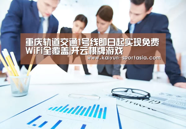 重庆轨道交通1号线即日起实现免费WiFi全覆盖|开云棋牌游戏(图2) 开云棋牌游戏