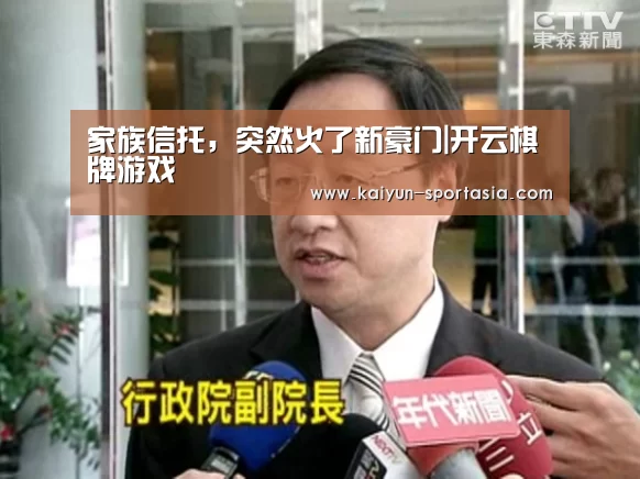 家族信托,突然火了新豪门|开云棋牌游戏(图2) 开云电竞平台