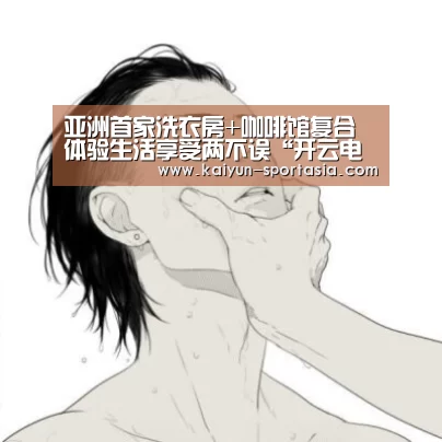 亚洲首家洗衣房+咖啡馆复合体验生活享受两不误“开云电竞平台”(图2) 开云电竞